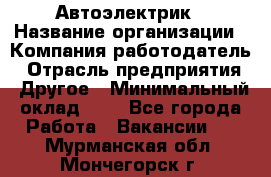 Автоэлектрик › Название организации ­ Компания-работодатель › Отрасль предприятия ­ Другое › Минимальный оклад ­ 1 - Все города Работа » Вакансии   . Мурманская обл.,Мончегорск г.